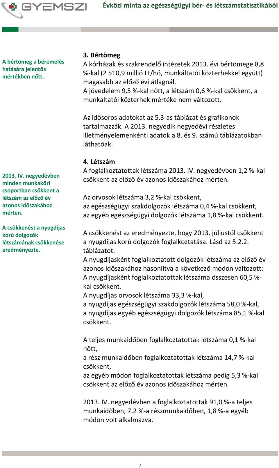 A jövedelem 9,5 % kal nőtt, a létszám 0,6 % kal csökkent, a munkáltatói közterhek mértéke nem változott. Az idősoros adatokat az 5.3 as táblázat és grafikonok tartalmazzák. A 2013.