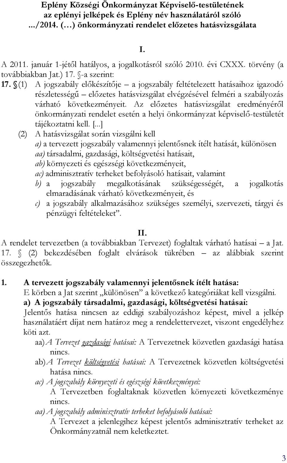 (1) A jogszabály előkészítője a jogszabály feltételezett hatásaihoz igazodó részletességű előzetes hatásvizsgálat elvégzésével felméri a szabályozás várható következményeit.