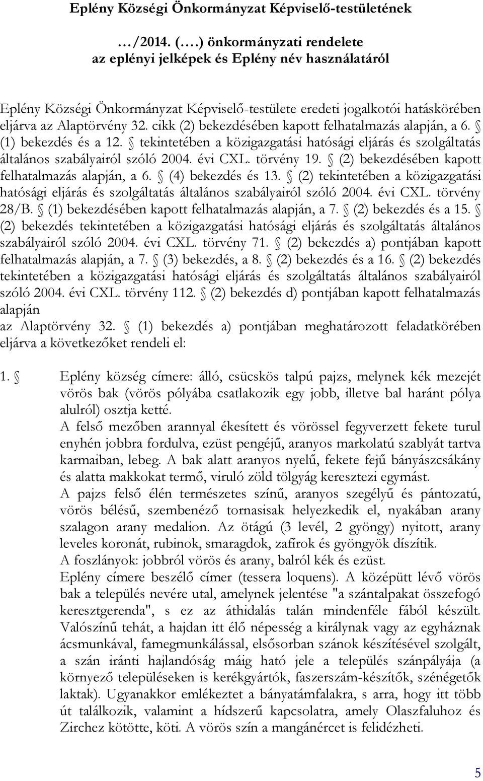 cikk (2) bekezdésében kapott felhatalmazás alapján, a 6. (1) bekezdés és a 12. tekintetében a közigazgatási hatósági eljárás és szolgáltatás általános szabályairól szóló 2004. évi CXL. törvény 19.