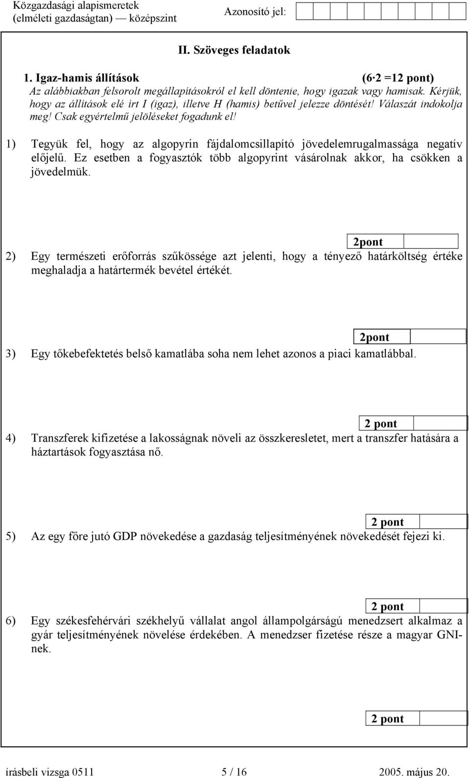 1) Tegyük fel, hogy az algopyrin fájdalomcsillapító jövedelemrugalmassága negatív előjelű. Ez esetben a fogyasztók több algopyrint vásárolnak akkor, ha csökken a jövedelmük.