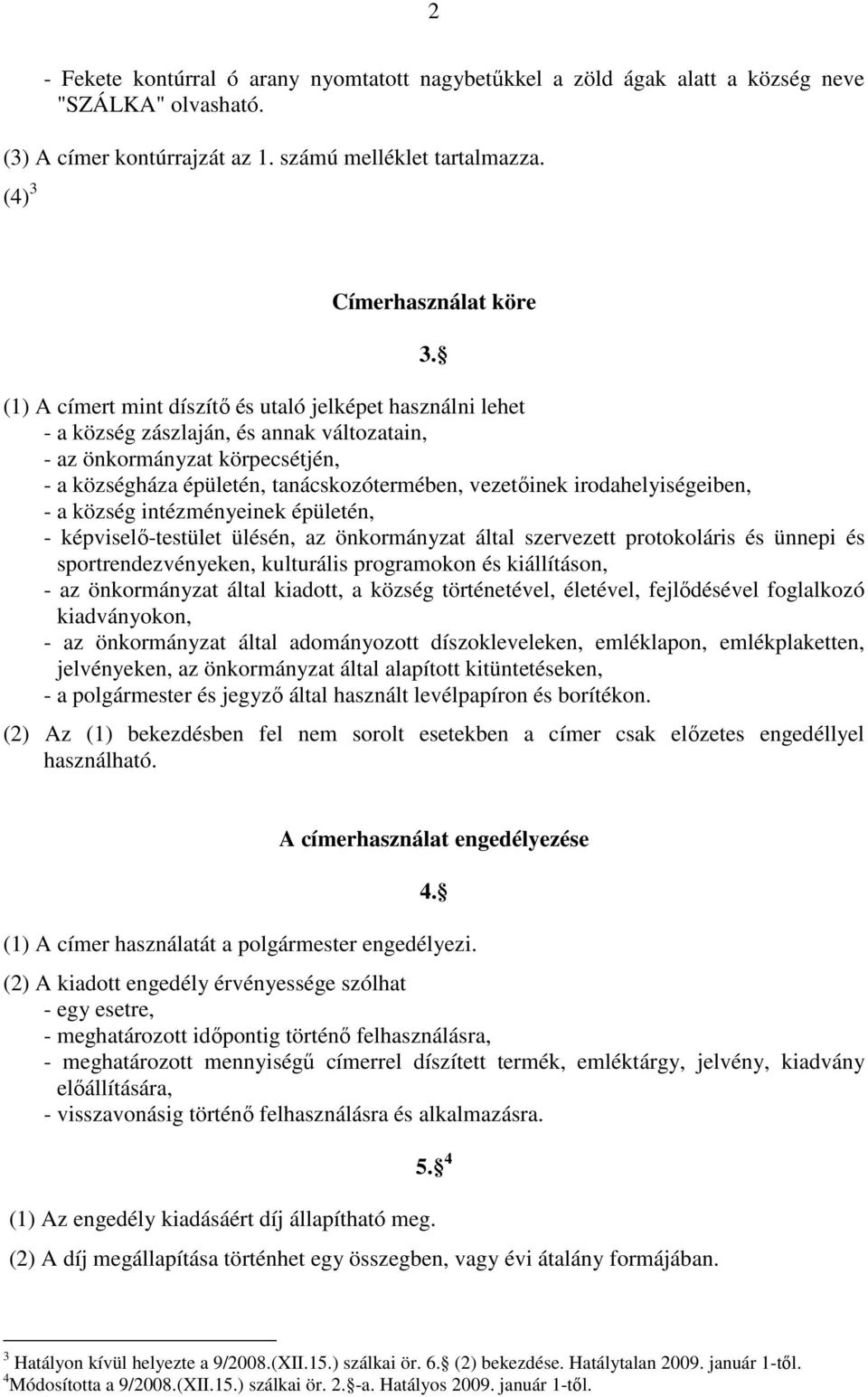 irodahelyiségeiben, - a község intézményeinek épületén, - képviselő-testület ülésén, az önkormányzat által szervezett protokoláris és ünnepi és sportrendezvényeken, kulturális programokon és