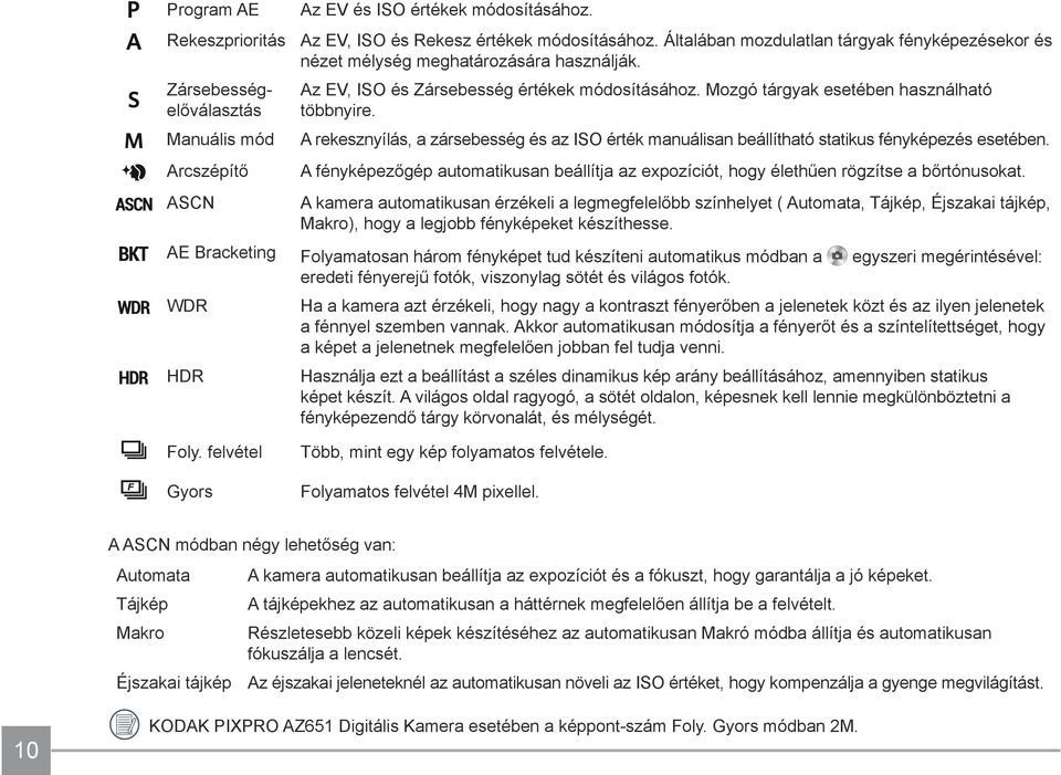 A rekesznyílás, a zársebesség és az ISO érték manuálisan beállítható statikus fényképezés esetében. A fényképezőgép automatikusan beállítja az expozíciót, hogy élethűen rögzítse a bőrtónusokat.