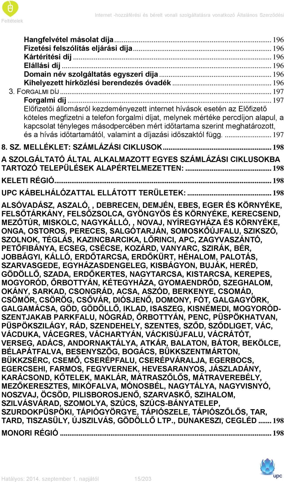 .. 197 Előfizetői állomásról kezdeményezett internet hívások esetén az Előfizető köteles megfizetni a telefon forgalmi díjat, melynek mértéke percdíjon alapul, a kapcsolat tényleges másodpercében