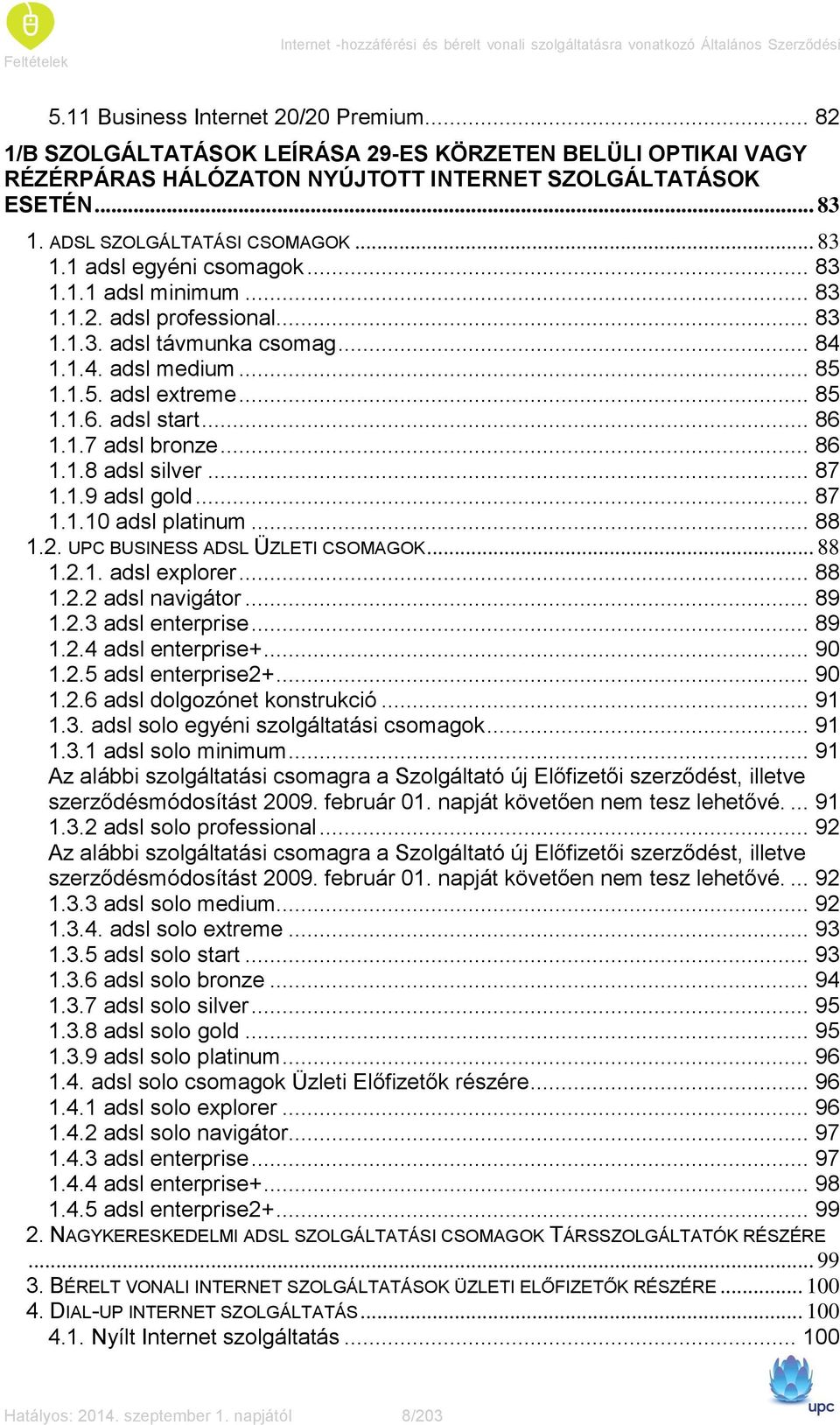 .. 83 1.1.1 adsl minimum... 83 1.1.2. adsl professional... 83 1.1.3. adsl távmunka csomag... 84 1.1.4. adsl medium... 85 1.1.5. adsl extreme... 85 1.1.6. adsl start... 86 1.1.7 adsl bronze... 86 1.1.8 adsl silver.