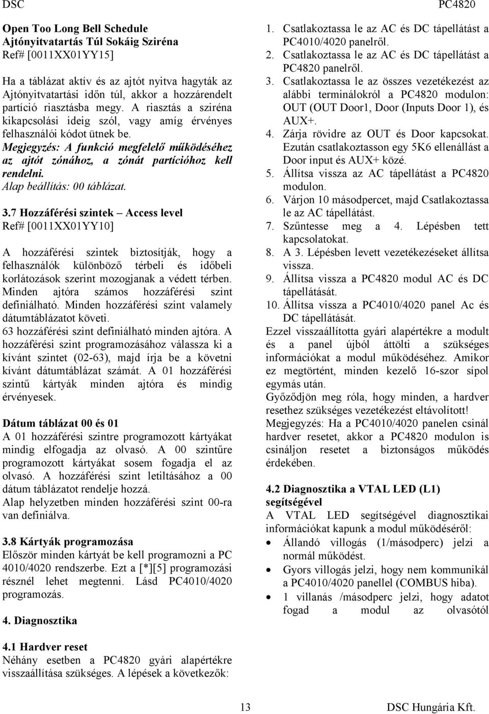 Megjegyzés: A funkció megfelelő működéséhez az ajtót zónához, a zónát partícióhoz kell rendelni. Alap beállítás: 00 táblázat. 3.