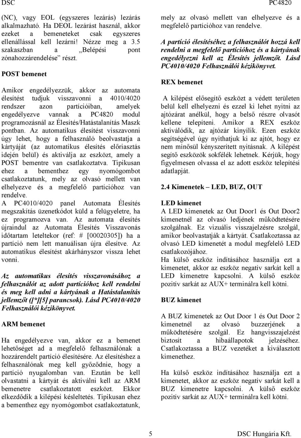 POST bemenet Amikor engedélyezzük, akkor az automata élesítést tudjuk visszavonni a 4010/4020 rendszer azon partícióiban, amelyek engedélyezve vannak a modul programozásnál az Élesítés/Hatástalanítás