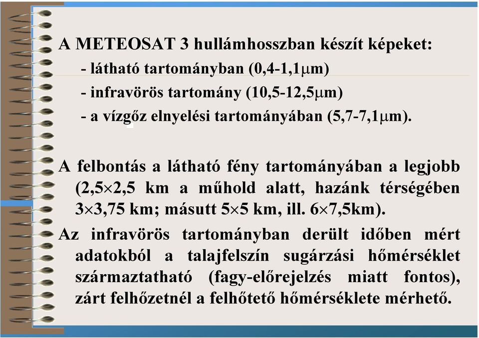 A felbontás a látható fény tartományában a legjobb (2,5 2,5 km a műhold alatt, hazánk térségében 3 3,75 km; másutt 5 5 km,