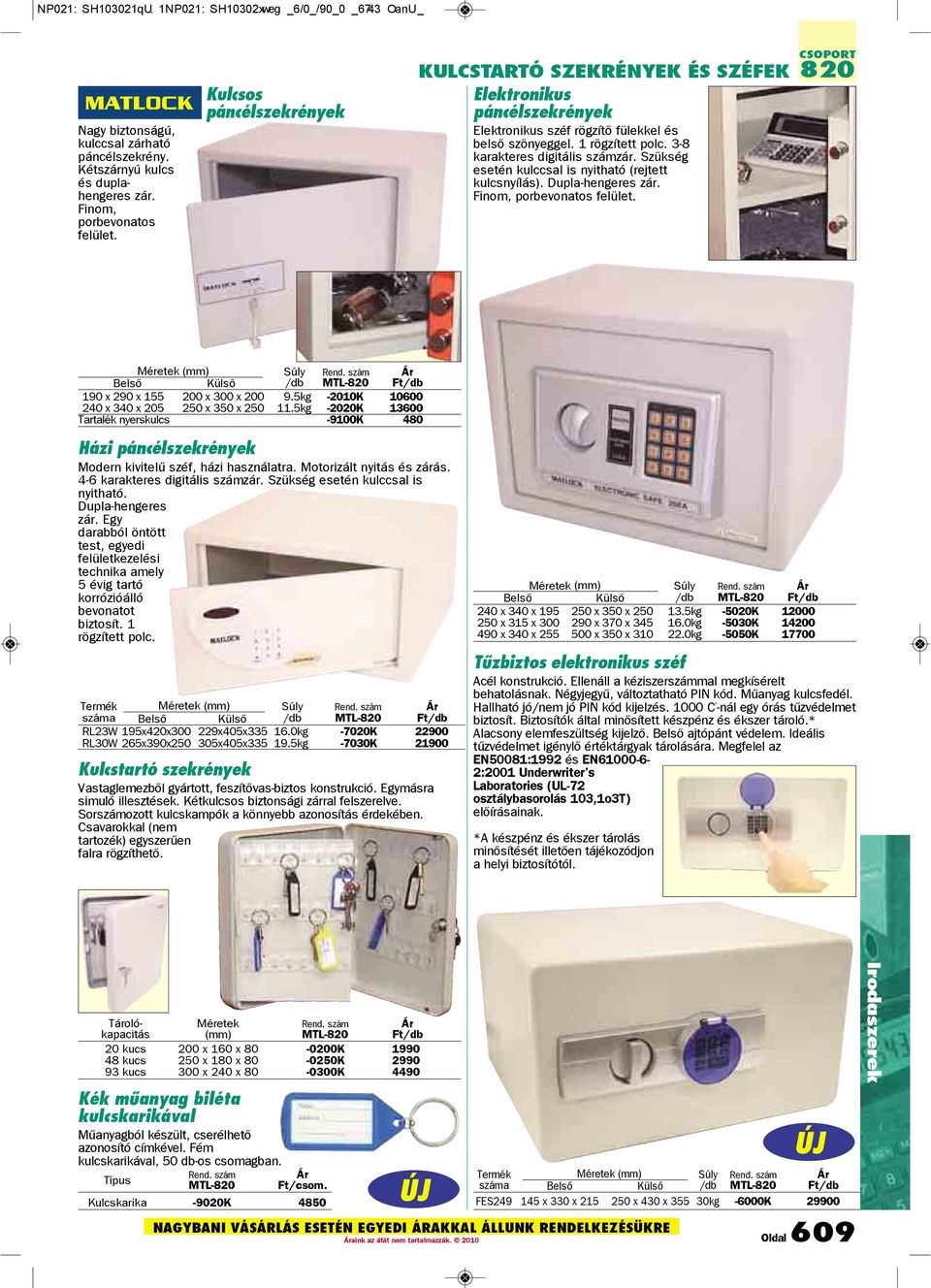Szükség esetén kulccsal is nyitható (rejtett kulcsnyílás). Dupla-hengeres zár. Finom, porbevonatos felület. 820 ek (mm) Belsõ Külső Súly /db MTL-820 190 x 290 x 155 200 x 300 x 200 9.