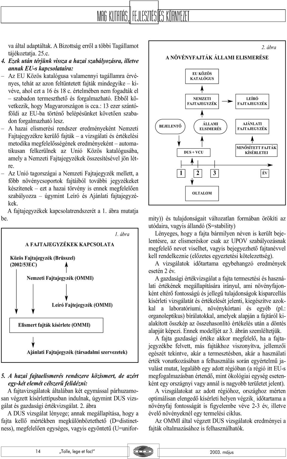 a 16 és 18 c. értelmében nem fogadták el szabadon termeszthetõ és forgalmazható. Ebbõl következik, hogy Magyarországon is cca.