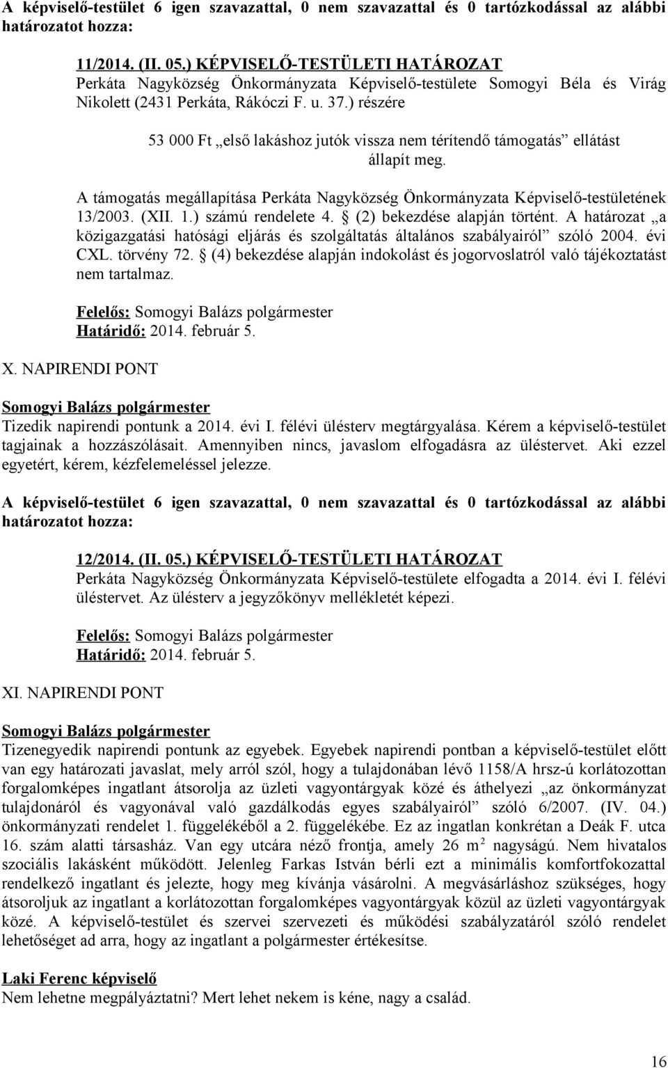 ) részére 53 000 Ft első lakáshoz jutók vissza nem térítendő támogatás ellátást állapít meg. A támogatás megállapítása Perkáta Nagyközség Önkormányzata Képviselő-testületének 13/2003. (XII. 1.) számú rendelete 4.