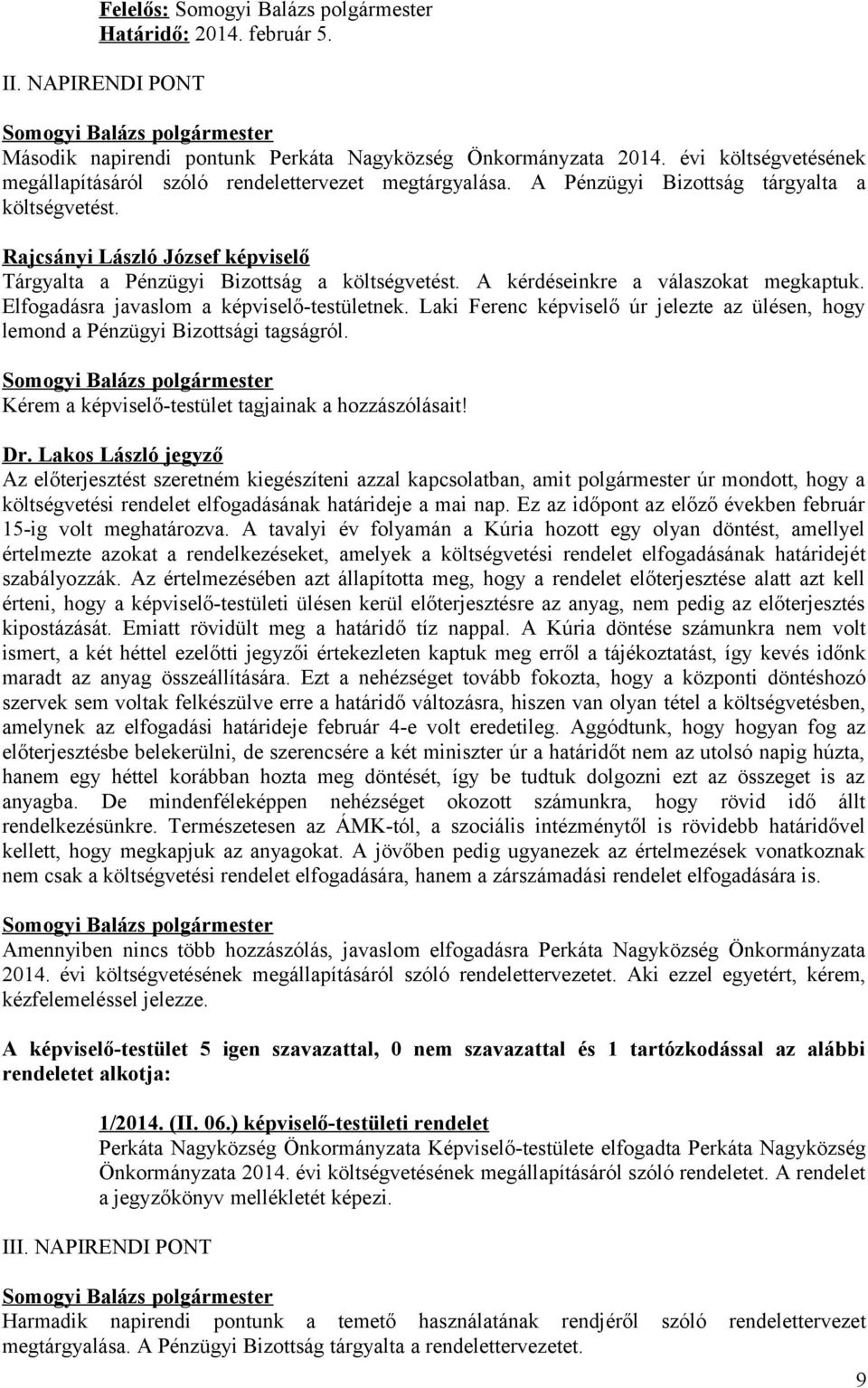 Elfogadásra javaslom a képviselő-testületnek. úr jelezte az ülésen, hogy lemond a Pénzügyi Bizottsági tagságról. Kérem a képviselő-testület tagjainak a hozzászólásait! Dr.