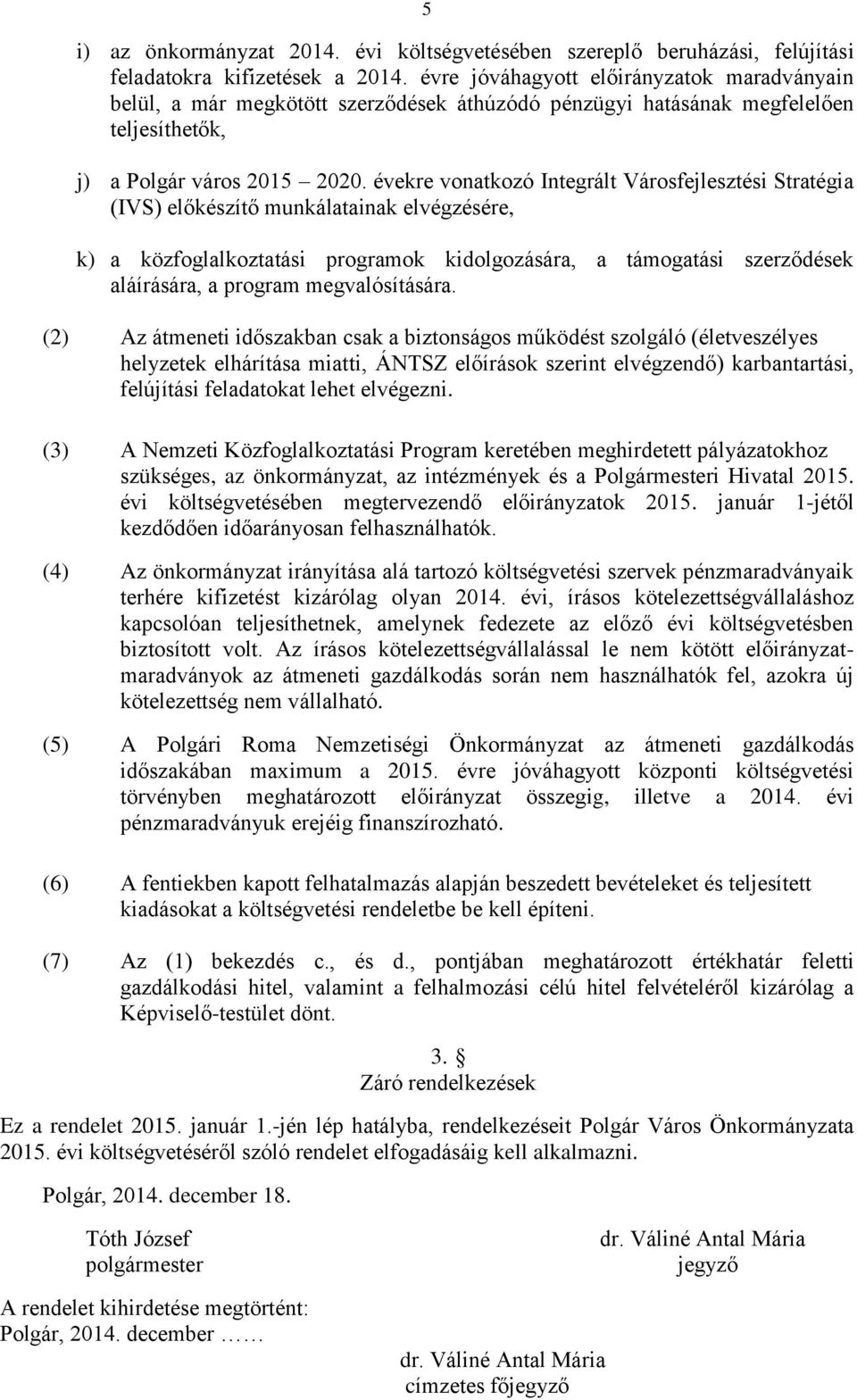 évekre vonatkozó Integrált Városfejlesztési Stratégia (IVS) előkészítő munkálatainak elvégzésére, k) a közfoglalkoztatási programok kidolgozására, a támogatási szerződések aláírására, a program