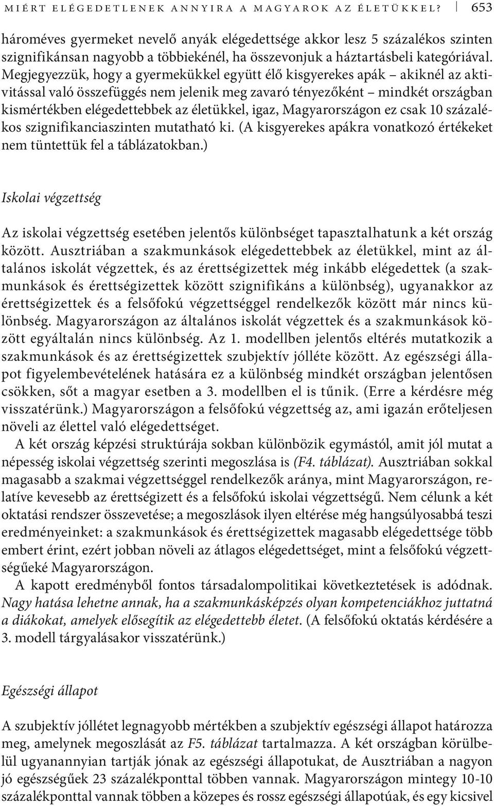 Megjegyezzük, hogy a gyermekükkel együtt élő kisgyerekes apák akiknél az aktivitással való összefüggés nem jelenik meg zavaró tényezőként mindkét országban kismértékben elégedettebbek az életükkel,