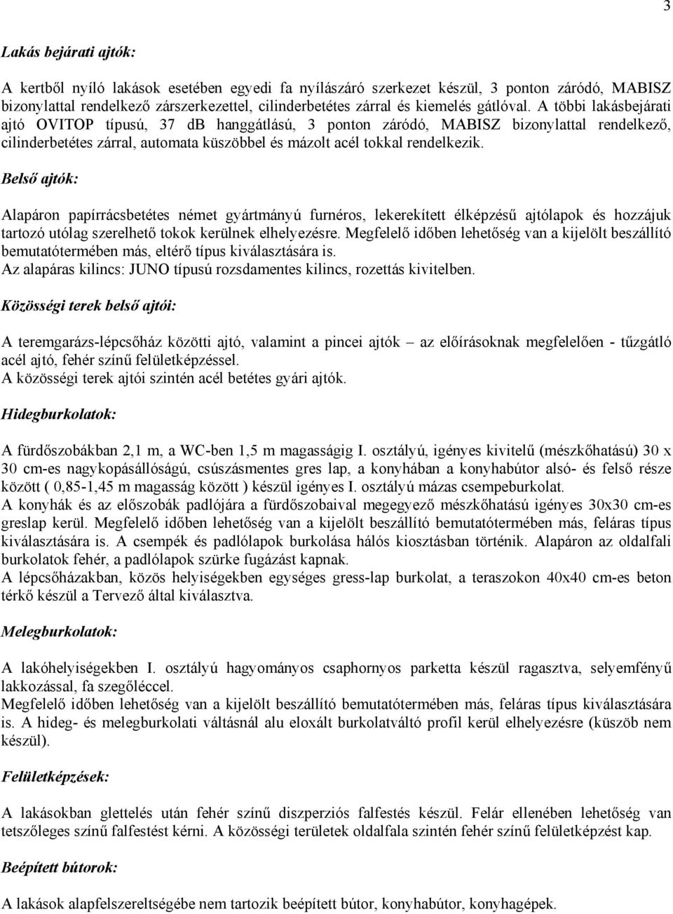 Belső ajtók: Alapáron papírrácsbetétes német gyártmányú furnéros, lekerekített élképzésű ajtólapok és hozzájuk tartozó utólag szerelhető tokok kerülnek elhelyezésre.