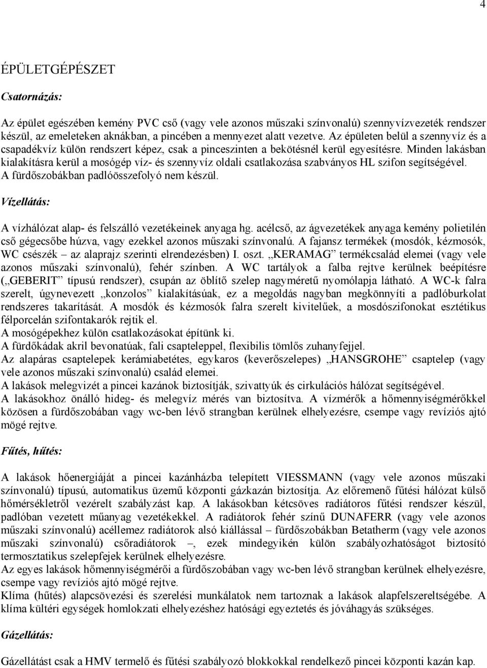 Minden lakásban kialakításra kerül a mosógép víz- és szennyvíz oldali csatlakozása szabványos HL szifon segítségével. A fürdőszobákban padlóösszefolyó nem készül.