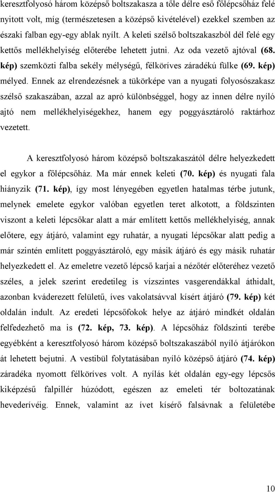 Ennek az elrendezésnek a tükörképe van a nyugati folyosószakasz szélső szakaszában, azzal az apró különbséggel, hogy az innen délre nyíló ajtó nem mellékhelyiségekhez, hanem egy poggyásztároló