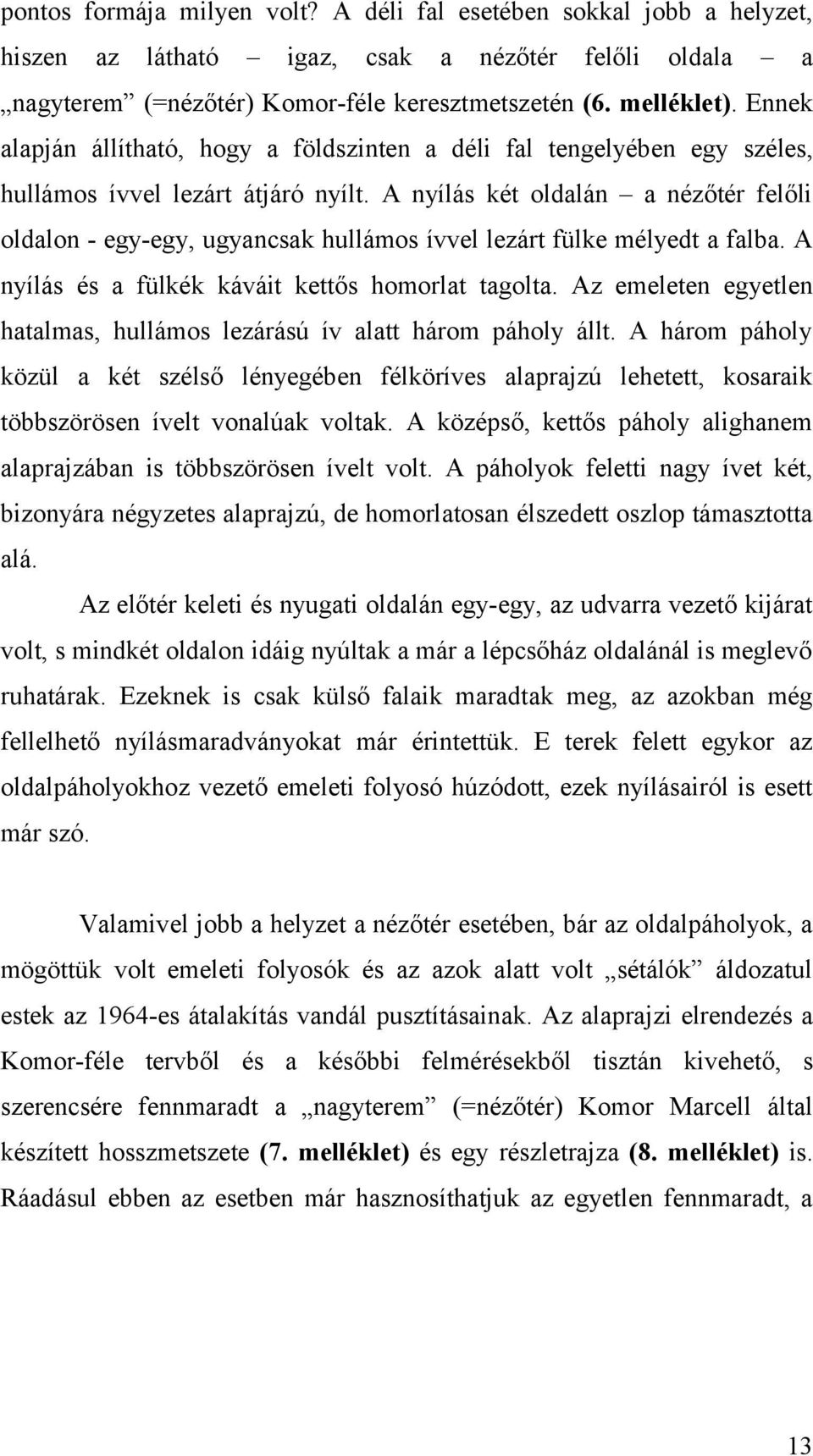 A nyílás két oldalán a nézőtér felőli oldalon - egy-egy, ugyancsak hullámos ívvel lezárt fülke mélyedt a falba. A nyílás és a fülkék káváit kettős homorlat tagolta.