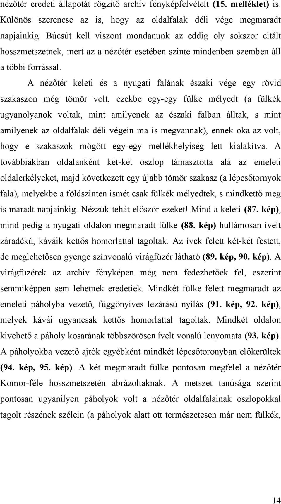 A nézőtér keleti és a nyugati falának északi vége egy rövid szakaszon még tömör volt, ezekbe egy-egy fülke mélyedt (a fülkék ugyanolyanok voltak, mint amilyenek az északi falban álltak, s mint