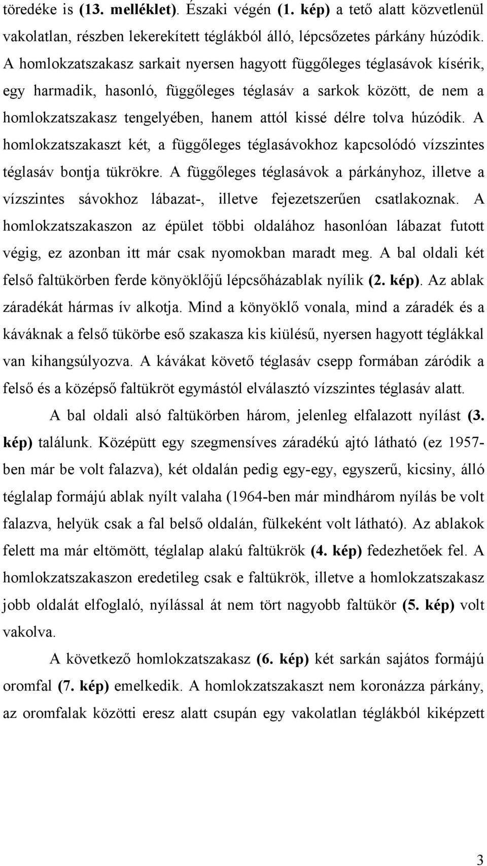 tolva húzódik. A homlokzatszakaszt két, a függőleges téglasávokhoz kapcsolódó vízszintes téglasáv bontja tükrökre.