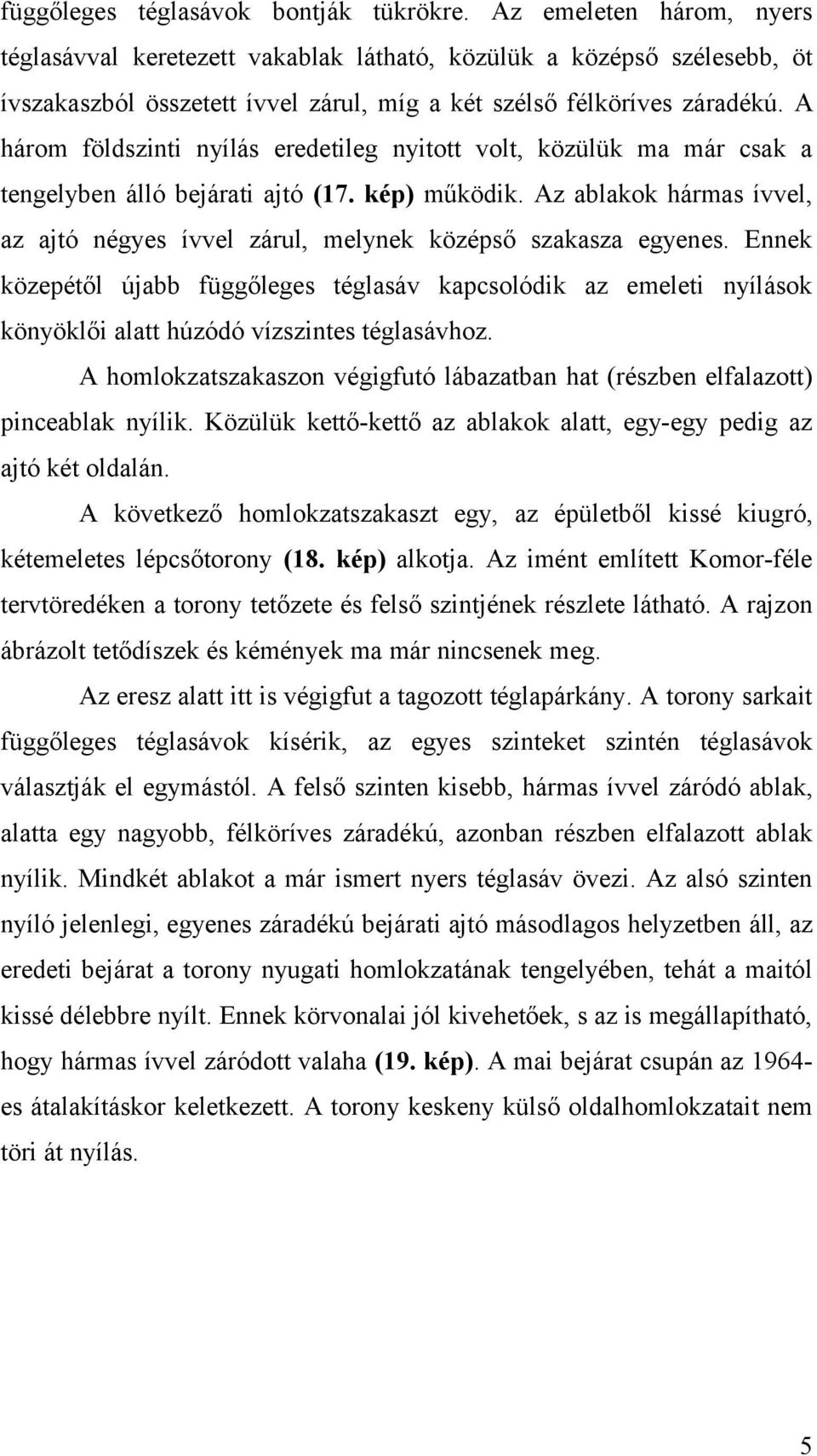 A három földszinti nyílás eredetileg nyitott volt, közülük ma már csak a tengelyben álló bejárati ajtó (17. kép) működik.