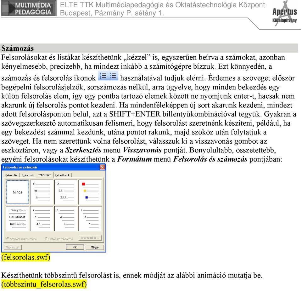 Érdemes a szöveget először begépelni felsorolásjelzők, sorszámozás nélkül, arra ügyelve, hogy minden bekezdés egy külön felsorolás elem, így egy pontba tartozó elemek között ne nyomjunk enter-t,