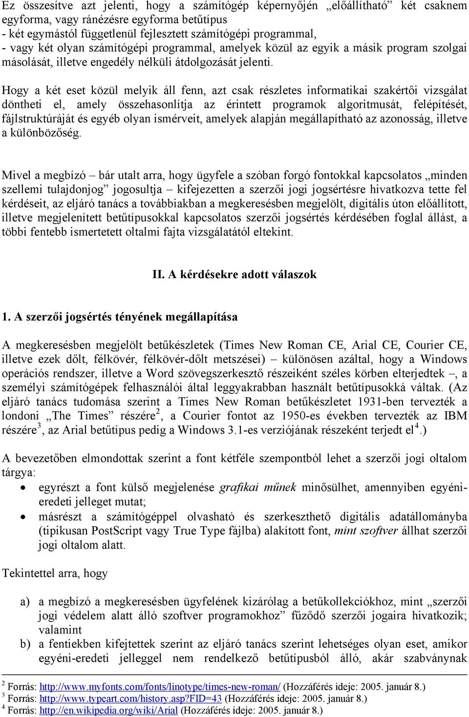 Hogy a két eset közül melyik áll fenn, azt csak részletes informatikai szakértői vizsgálat döntheti el, amely összehasonlítja az érintett programok algoritmusát, felépítését, fájlstruktúráját és