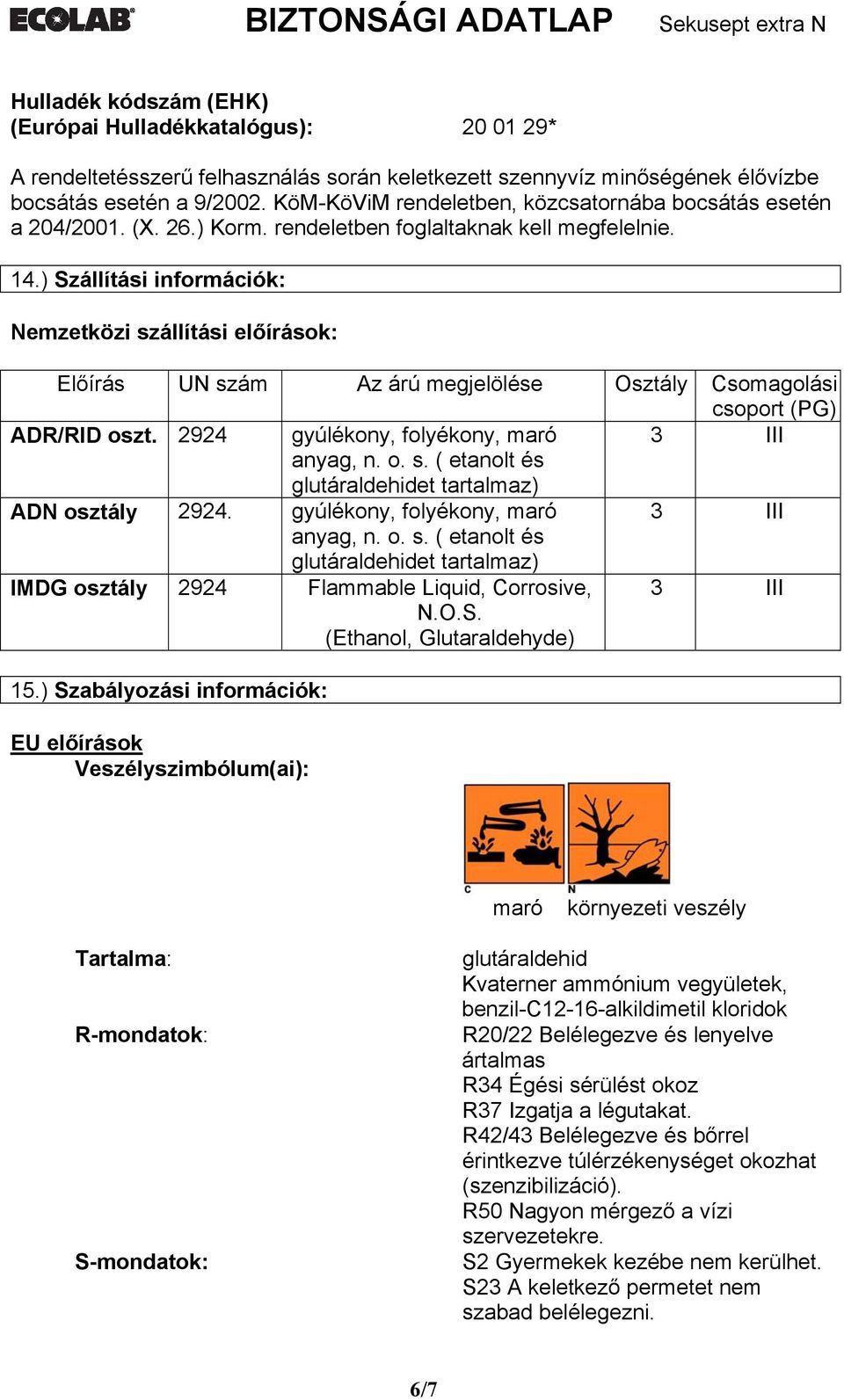 ) Szállítási információk: Nemzetközi szállítási előírások: Előírás UN szám Az árú megjelölése Osztály Csomagolási csoport (PG) ADR/RID oszt. 2924 gyúlékony, folyékony, maró 3 III anyag, n. o. s. ( etanolt és glutáraldehidet tartalmaz) ADN osztály 2924.