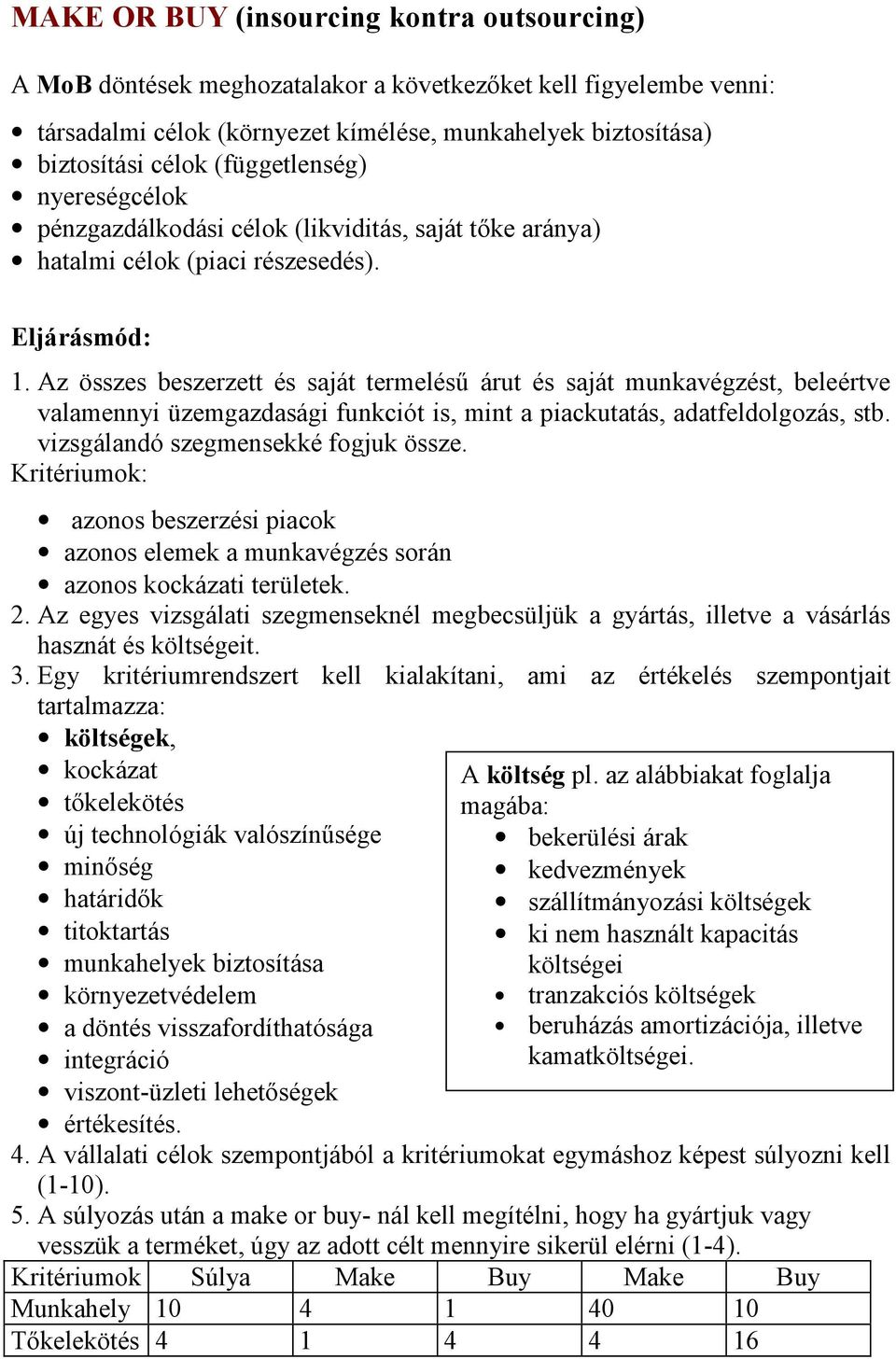 Az összes beszerzett és saját termelésű árut és saját munkavégzést, beleértve valamennyi üzemgazdasági funkciót is, mint a piackutatás, adatfeldolgozás, stb. vizsgálandó szegmensekké fogjuk össze.