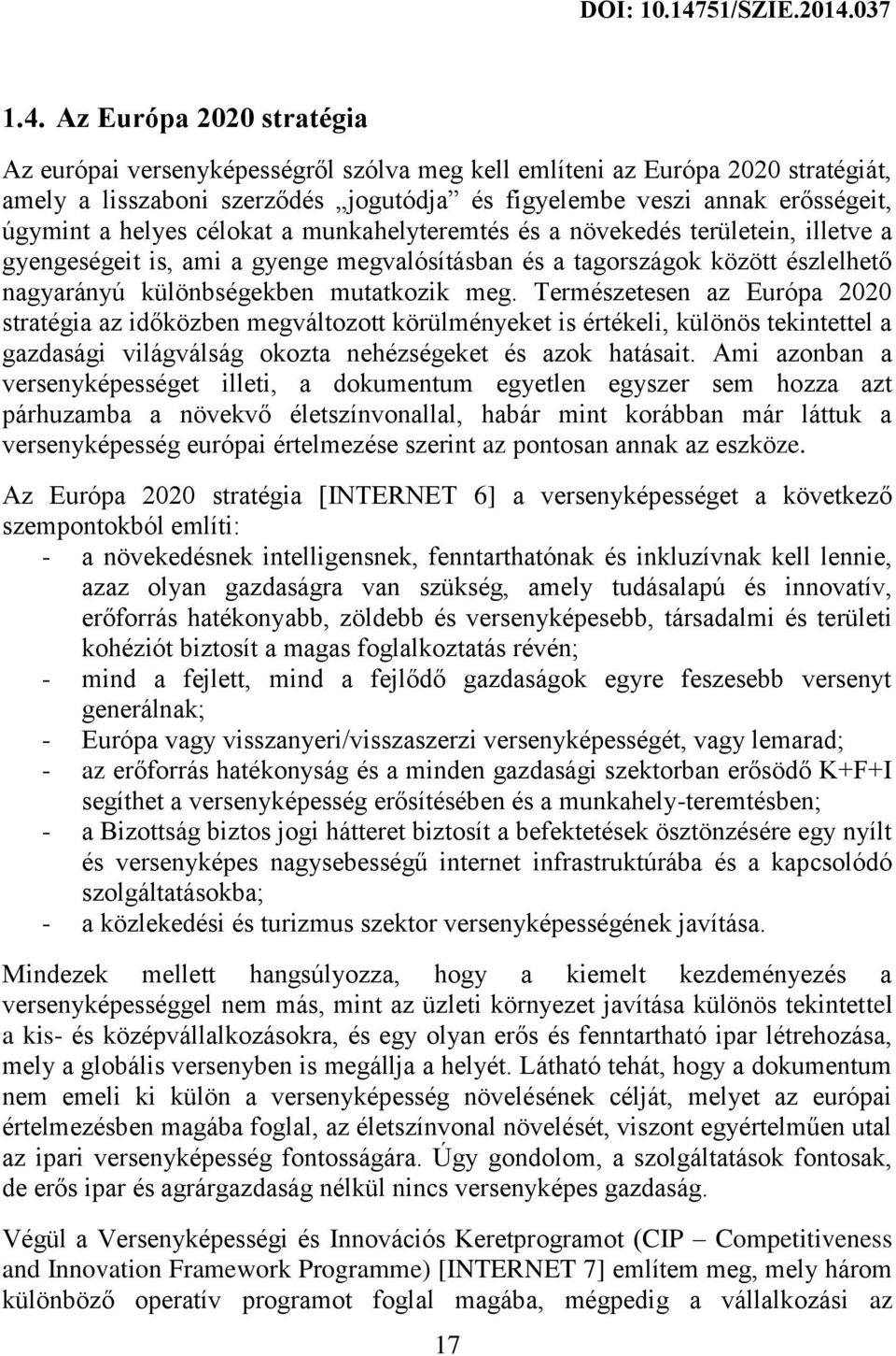 Természetesen az Európa 2020 stratégia az időközben megváltozott körülményeket is értékeli, különös tekintettel a gazdasági világválság okozta nehézségeket és azok hatásait.