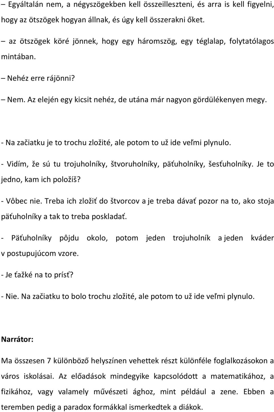 - Na začiatku je to trochu zložité, ale potom to už ide veľmi plynulo. - Vidím, že sú tu trojuholníky, štvoruholníky, päťuholníky, šesťuholníky. Je to jedno, kam ich položíš? - Vôbec nie.