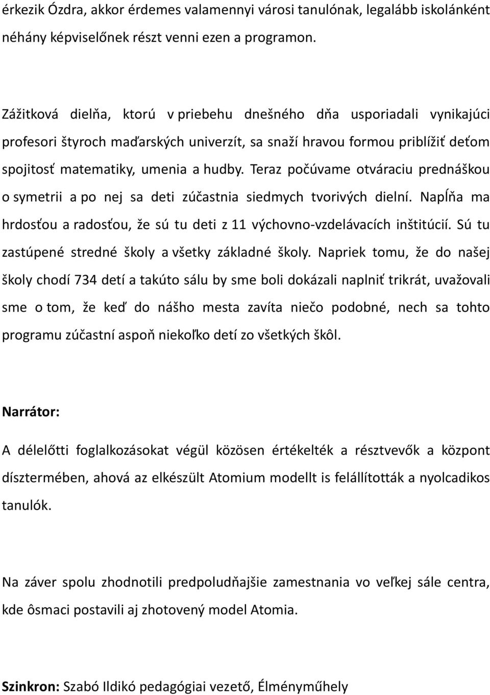 Teraz počúvame otváraciu prednáškou o symetrii a po nej sa deti zúčastnia siedmych tvorivých dielní. Napĺňa ma hrdosťou a radosťou, že sú tu deti z 11 výchovno-vzdelávacích inštitúcií.