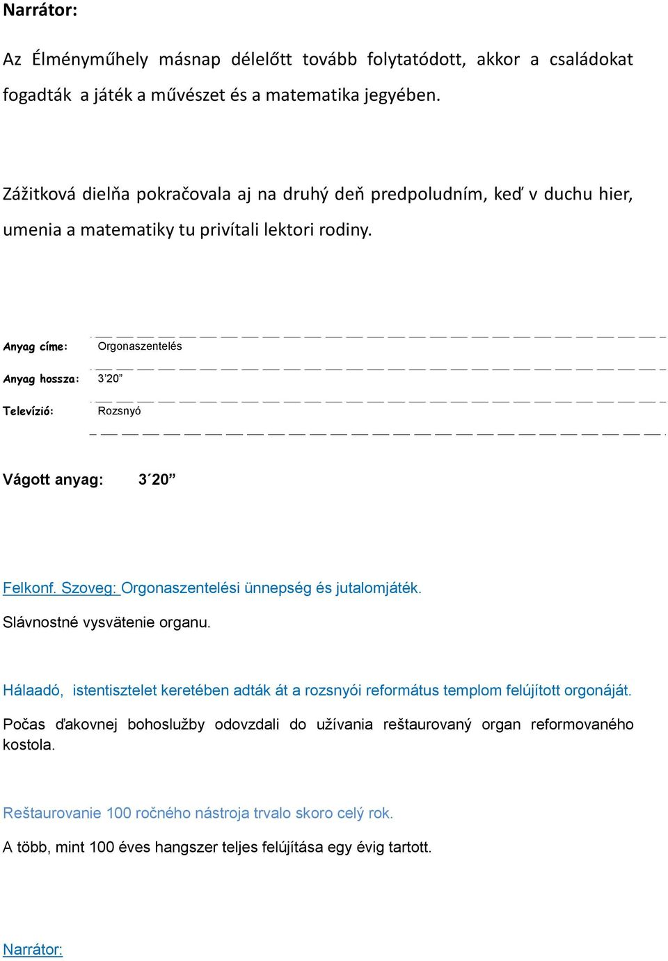 Anyag címe: Orgonaszentelés Anyag hossza: 3 20 Televízió: Rozsnyó Vágott anyag: 3 20 Felkonf. Szoveg: Orgonaszentelési ünnepség és jutalomjáték. Slávnostné vysvätenie organu.