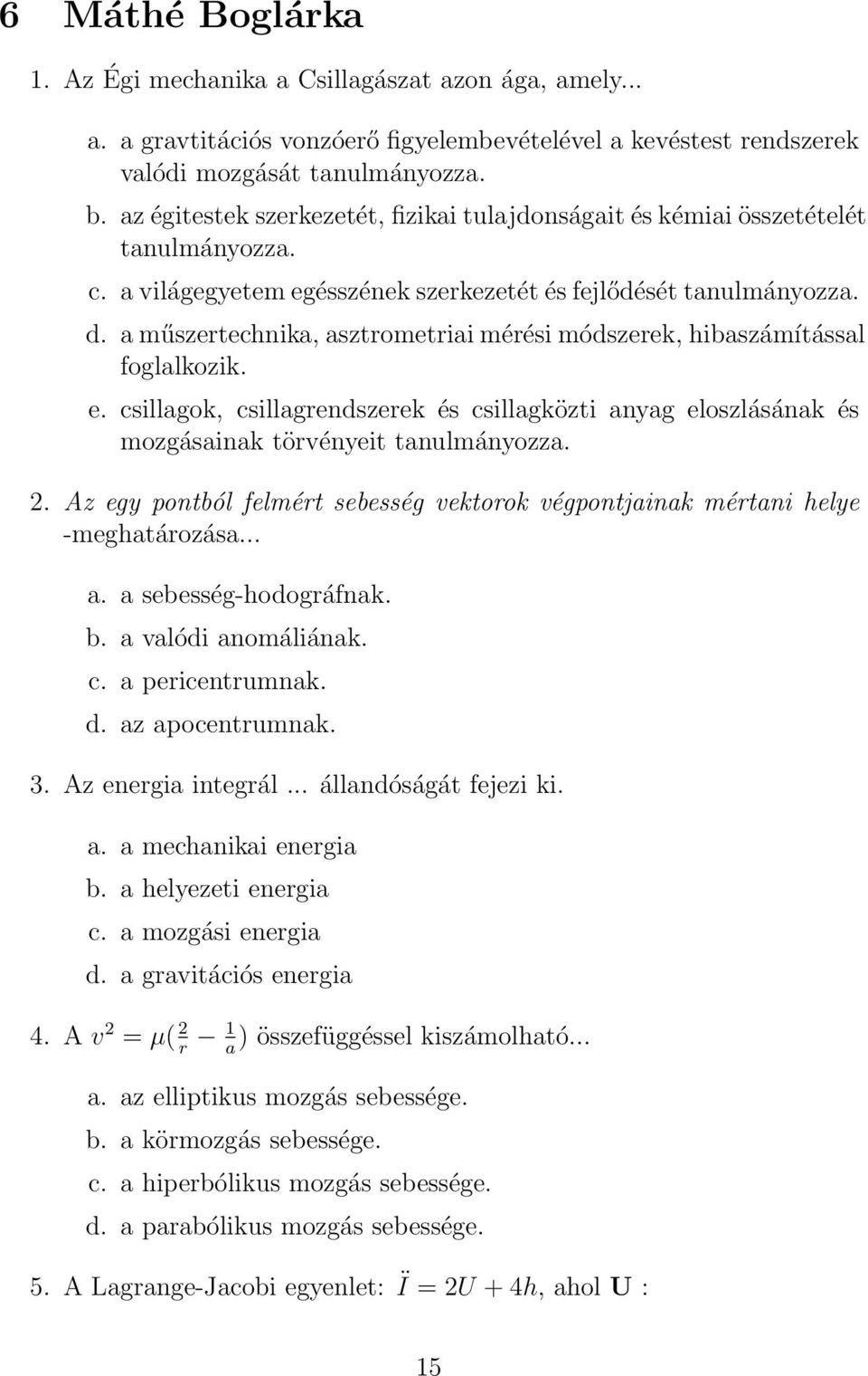 a műszertechnika, asztrometriai mérési módszerek, hibaszámítással foglalkozik. e. csillagok, csillagrendszerek és csillagközti anyag eloszlásának és mozgásainak törvényeit tanulmányozza. 2.