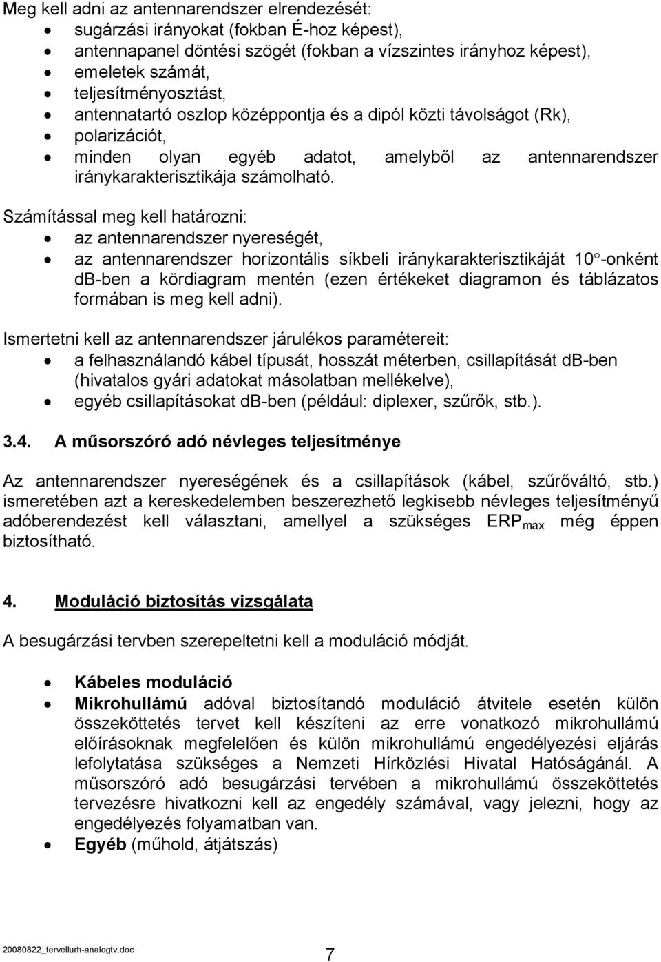 Számítással meg kell határozni: az antennarendszer nyereségét, az antennarendszer horizontális síkbeli iránykarakterisztikáját 10 -onként db-ben a kördiagram mentén (ezen értékeket diagramon és