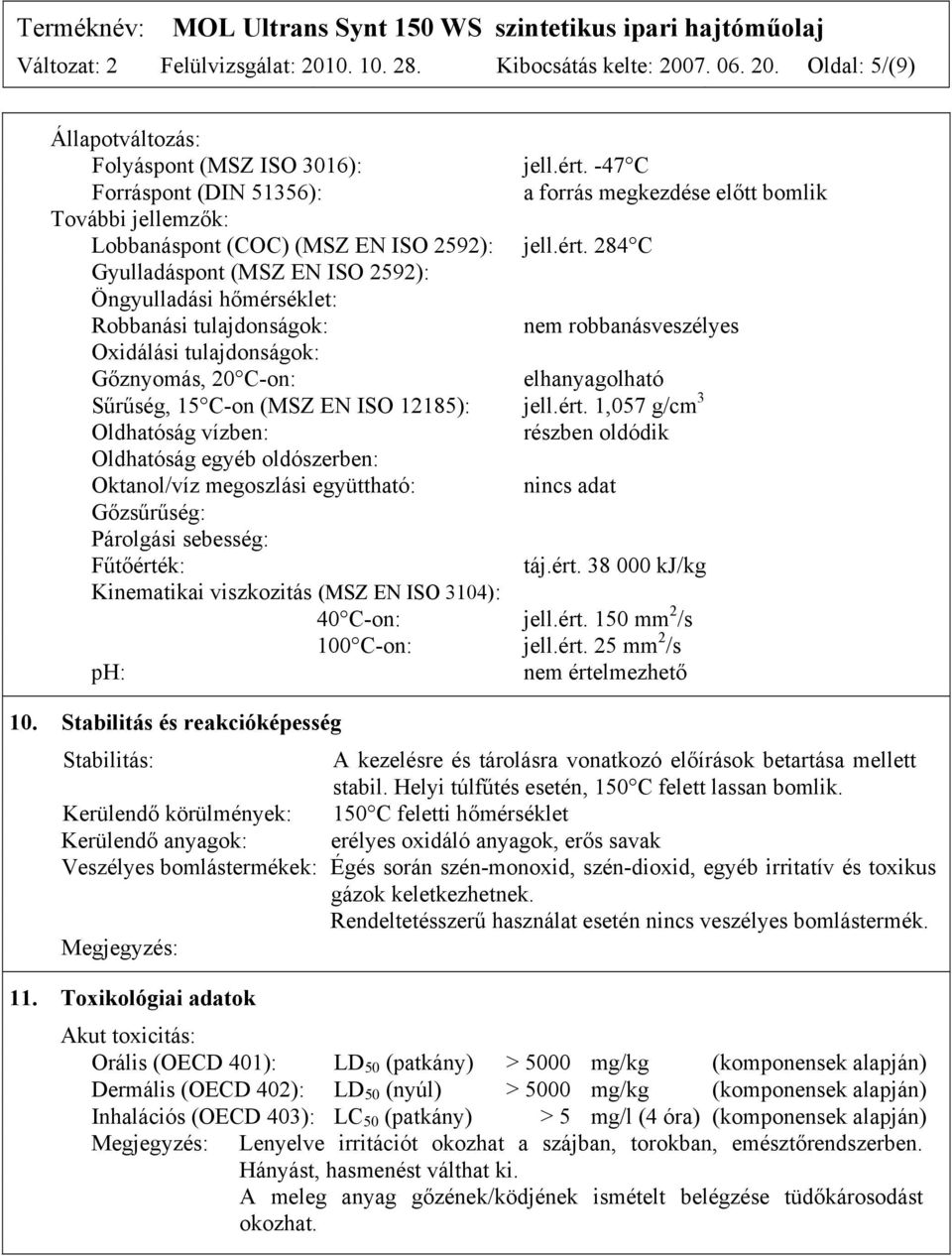 284 C Gyulladáspont (MSZ EN ISO 2592): Öngyulladási hőmérséklet: Robbanási tulajdonságok: nem robbanásveszélyes Oxidálási tulajdonságok: Gőznyomás, 20 C-on: elhanyagolható Sűrűség, 15 C-on (MSZ EN