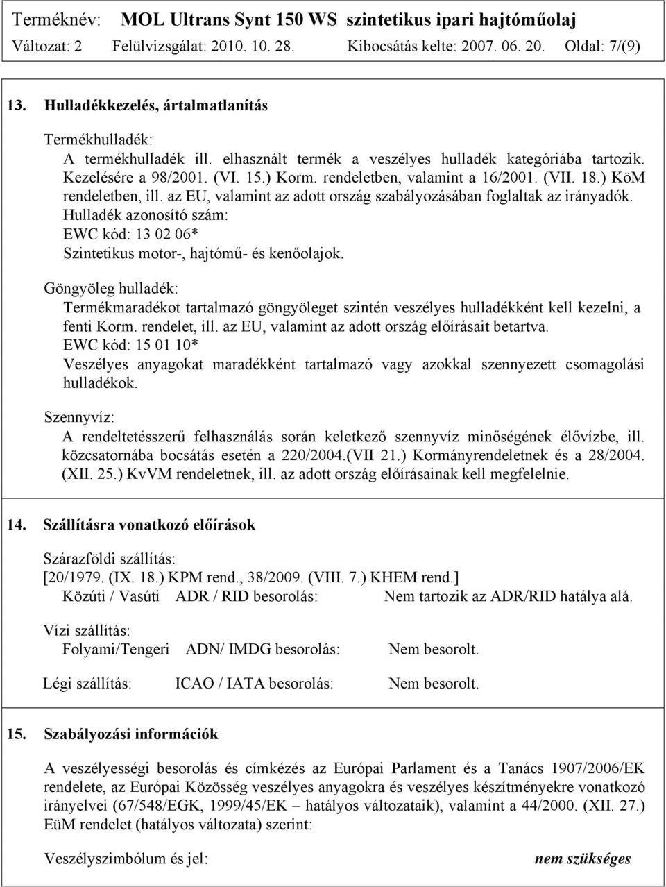 az EU, valamint az adott ország szabályozásában foglaltak az irányadók. Hulladék azonosító szám: EWC kód: 13 02 06* Szintetikus motor-, hajtómű- és kenőolajok.