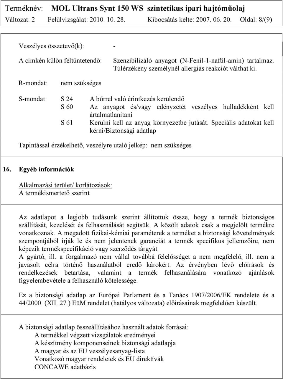 R-mondat: nem szükséges S-mondat: S 24 A bőrrel való érintkezés kerülendő S 60 Az anyagot és/vagy edényzetét veszélyes hulladékként kell ártalmatlanítani S 61 Kerülni kell az anyag környezetbe