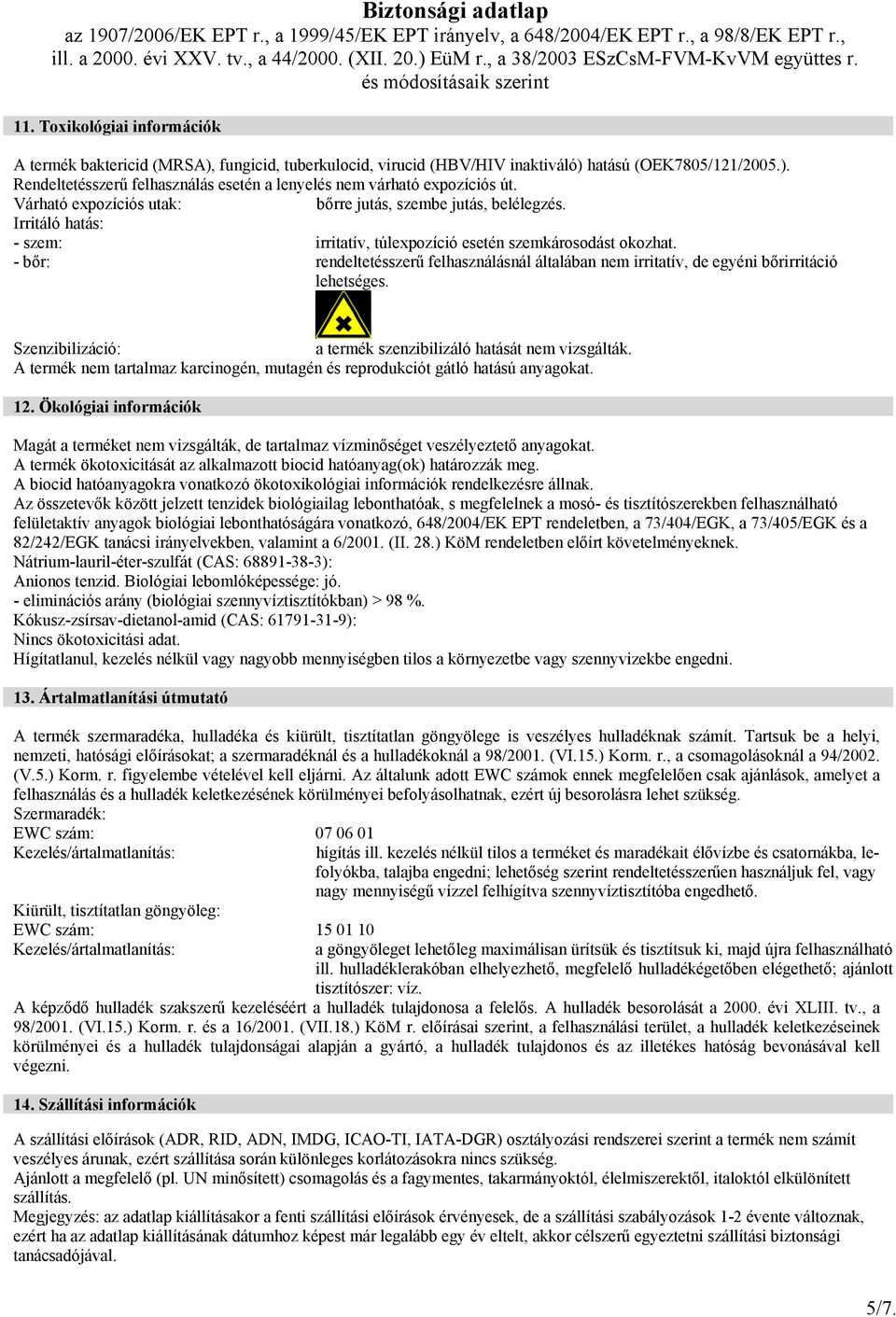 - bőr: rendeltetésszerű felhasználásnál általában nem irritatív, de egyéni bőrirritáció lehetséges. Szenzibilizáció: a termék szenzibilizáló hatását nem vizsgálták.