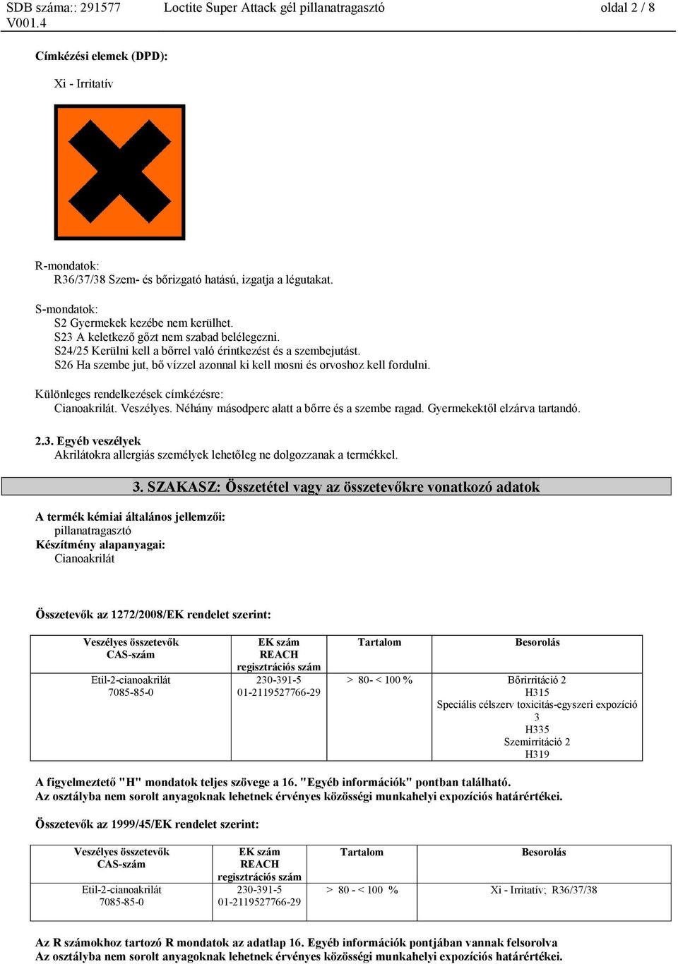 S26 Ha szembe jut, bő vízzel azonnal ki kell mosni és orvoshoz kell fordulni. Különleges rendelkezések címkézésre: Cianoakrilát. Veszélyes. Néhány másodperc alatt a bőrre és a szembe ragad.