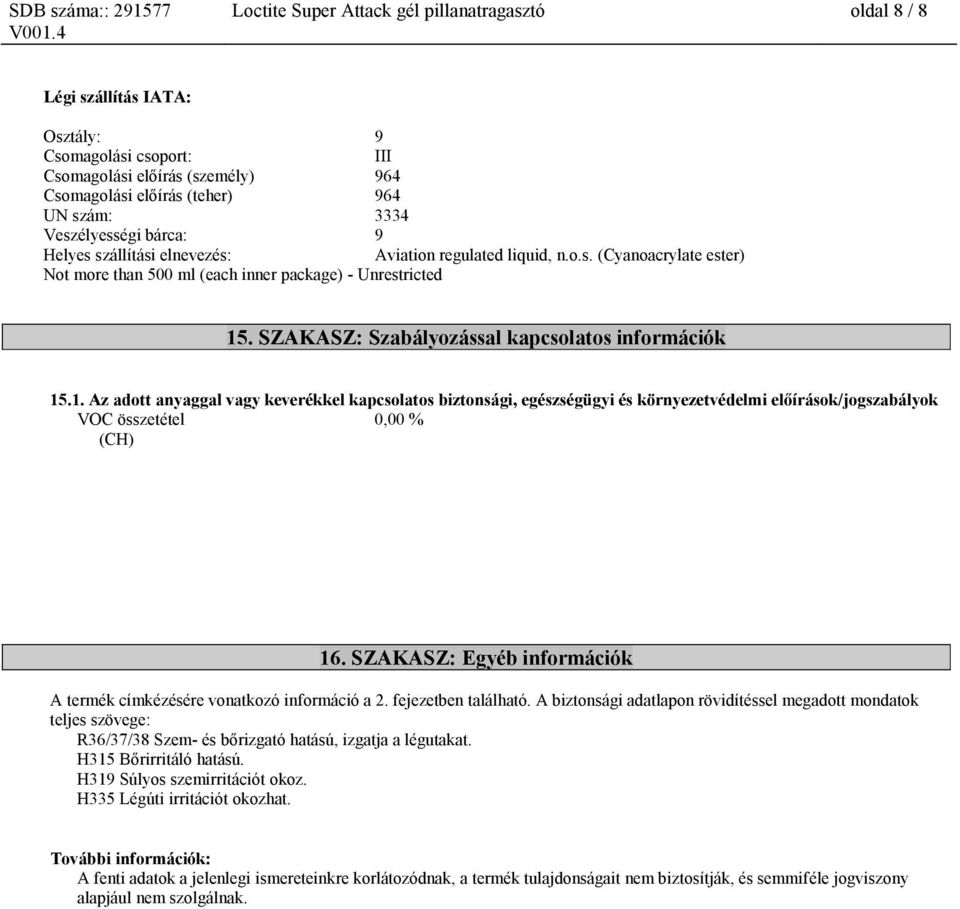SZAKASZ: Szabályozással kapcsolatos információk 15.1. Az adott anyaggal vagy keverékkel kapcsolatos biztonsági, egészségügyi és környezetvédelmi előírások/jogszabályok VOC összetétel 0,00 % (CH) 16.