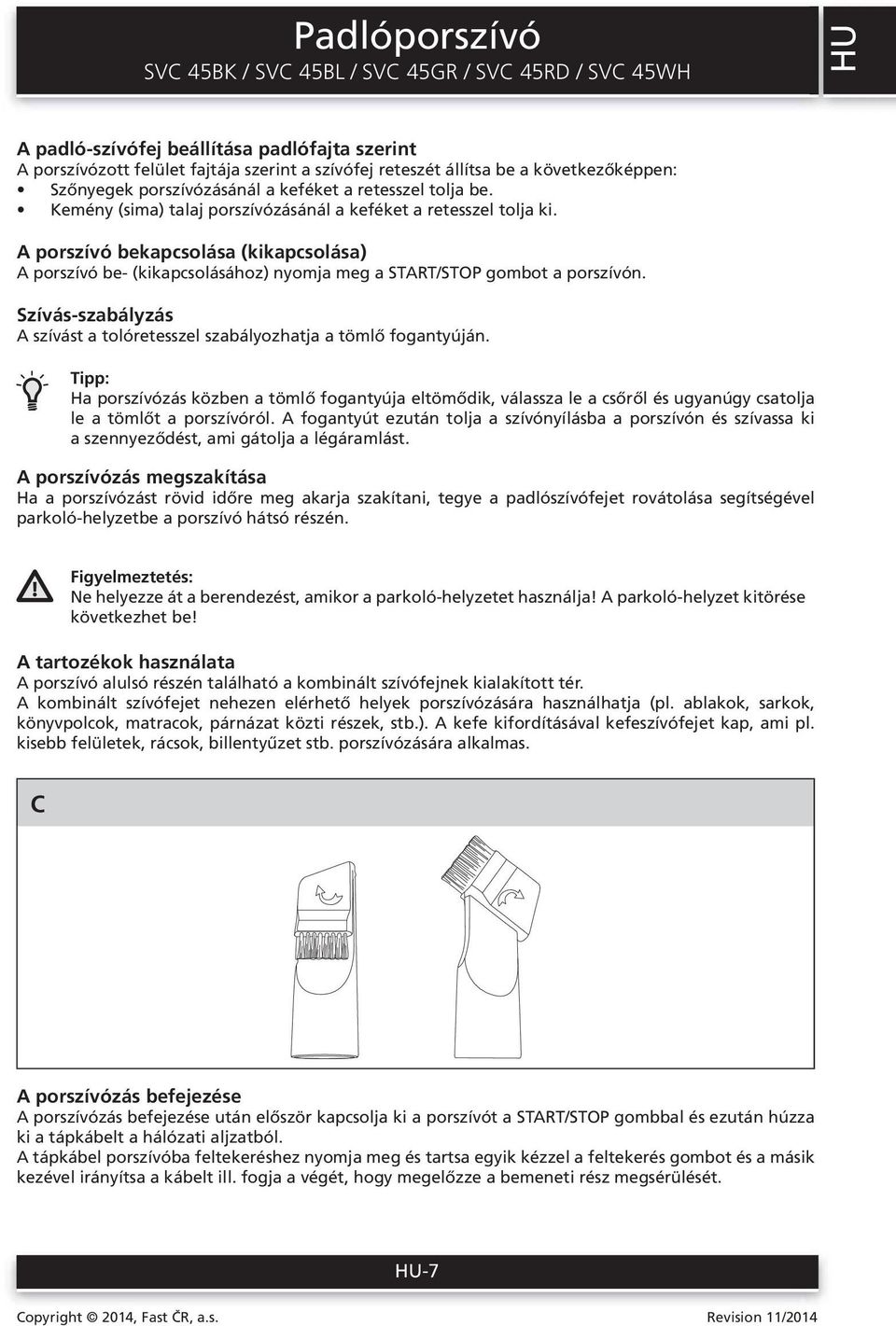 A porszívó bekapcsolása (kikapcsolása) A porszívó be- (kikapcsolásához) nyomja meg a START/STOP gombot a porszívón. Szívás-szabályzás A szívást a tolóretesszel szabályozhatja a tömlő fogantyúján.