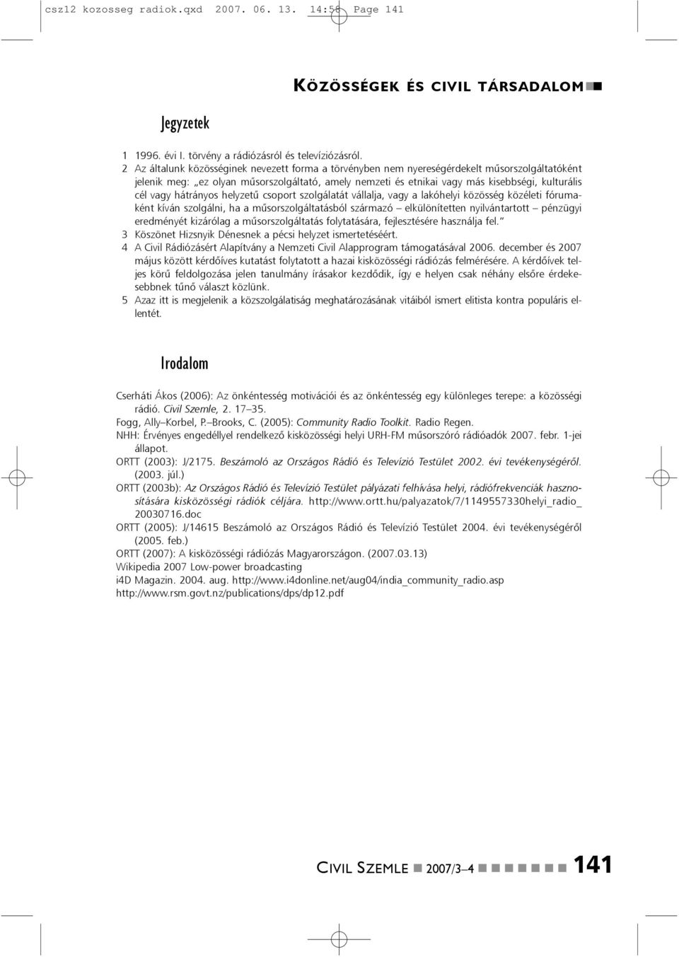 helyzetû csoport szolgálatát vállalja, vagy a lakóhelyi közösség közéleti fórumakét kívá szolgáli, ha a mûsorszolgáltatásból származó elkülöítette yilvátartott pézügyi eredméyét kizárólag a