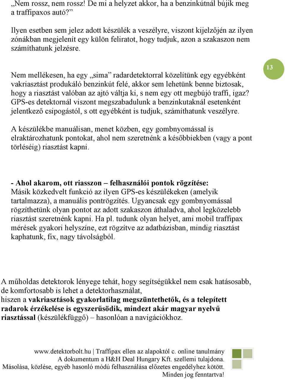 Nem mellékesen, ha egy sima radardetektorral közelítünk egy egyébként vakriasztást produkáló benzinkút felé, akkor sem lehetünk benne biztosak, hogy a riasztást valóban az ajtó váltja ki, s nem egy