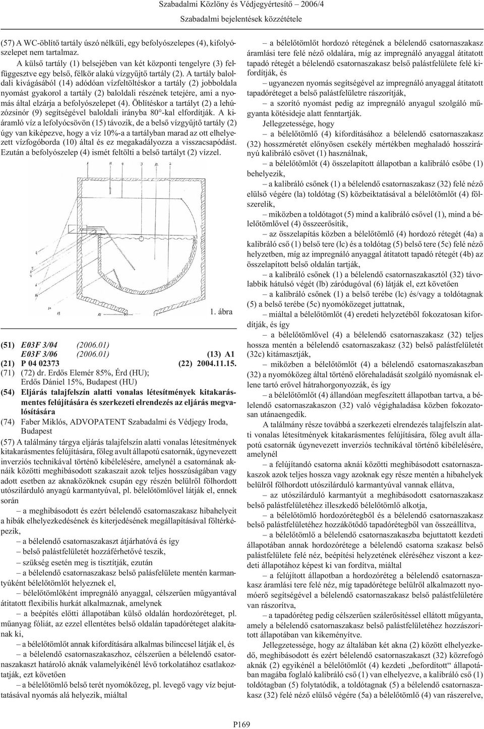 A tartály baloldali kivágásából (14) adódóan vízfeltöltéskor a tartály (2) jobboldala nyomást gyakorol a tartály (2) baloldali részének tetejére, ami a nyomás által elzárja a befolyószelepet (4).