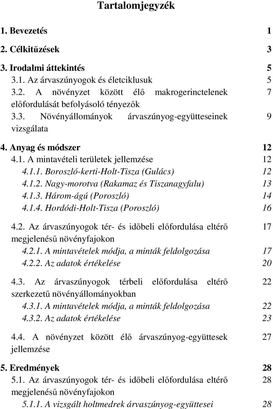 1.3. Három-ágú (Poroszló) 14 4.1.4. Hordódi-Holt-Tisza (Poroszló) 16 4.2. Az árvaszúnyogok tér- és idıbeli elıfordulása eltérı 17 megjelenéső növényfajokon 4.2.1. A mintavételek módja, a minták feldolgozása 17 4.