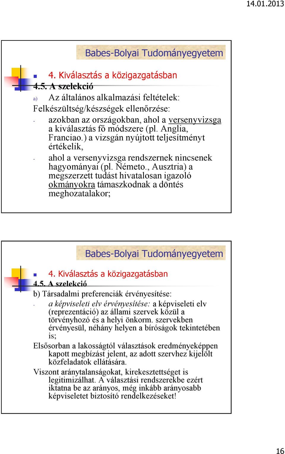 , Ausztria) a megszerzett tudást hivatalosan igazoló okmányokra támaszkodnak a döntés meghozatalakor; b) Társadalmi preferenciák érvényesítése: - a képviseleti elv érvényesítése: a képviseleti elv