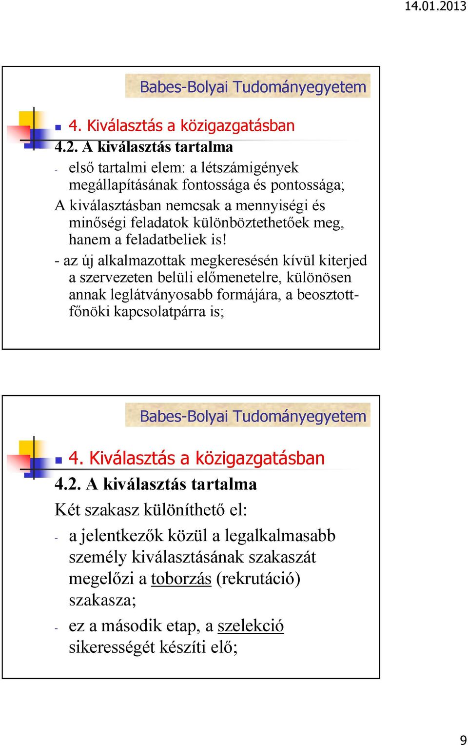 - az új alkalmazottak megkeresésén kívül kiterjed a szervezeten belüli előmenetelre, különösen annak leglátványosabb formájára, a beosztottfőnöki