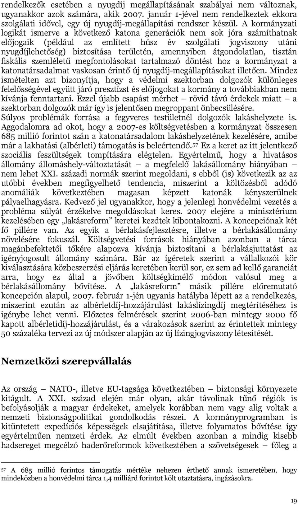 A kormányzati logikát ismerve a következő katona generációk nem sok jóra számíthatnak előjogaik (például az említett húsz év szolgálati jogviszony utáni nyugdíjlehetőség) biztosítása területén,