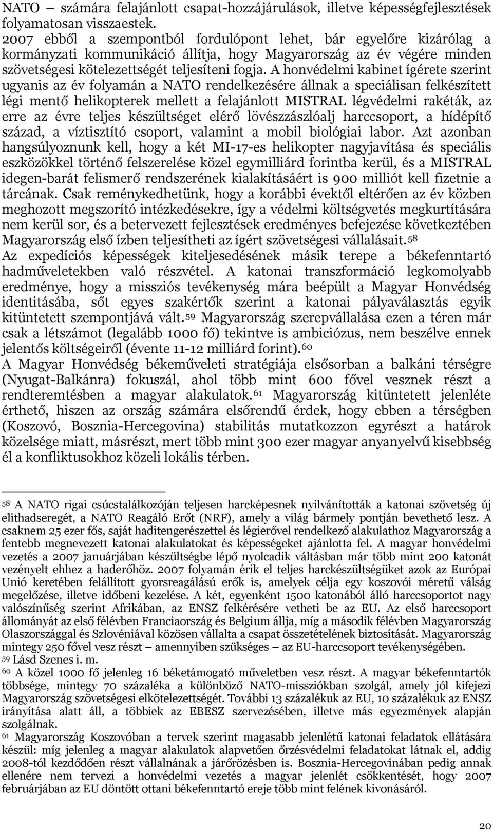 A honvédelmi kabinet ígérete szerint ugyanis az év folyamán a NATO rendelkezésére állnak a speciálisan felkészített légi mentő helikopterek mellett a felajánlott MISTRAL légvédelmi rakéták, az erre