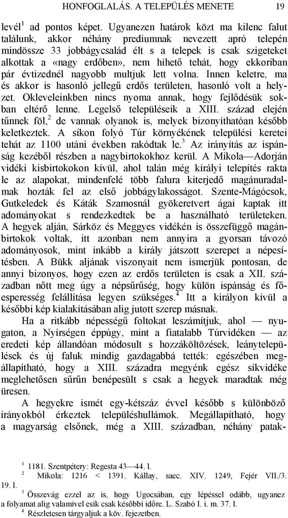 tehát, hogy ekkoriban pár évtizednél nagyobb multjuk lett volna. Innen keletre, ma és akkor is hasonló jellegű erdős területen, hasonló volt a helyzet.